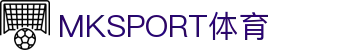 MK体育官网｜MKSPORT集团股份公司综合体育服务